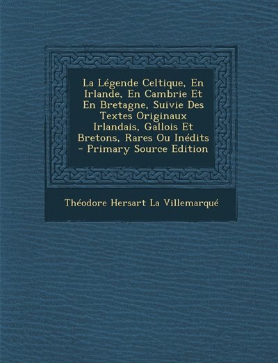 Front cover_La Légende Celtique, En Irlande, En Cambrie Et En Bretagne, Suivie Des Textes Originaux Irlandais, Gallois Et Bretons, Rares Ou Inédits - Primary Source Edition