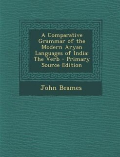 A Comparative Grammar of the Modern Aryan Languages of India: The Verb - Primary Source Edition