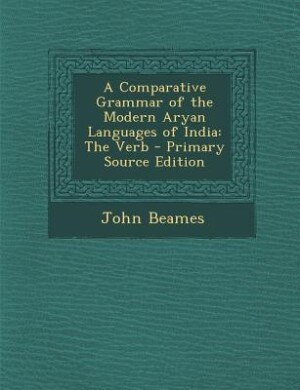 A Comparative Grammar of the Modern Aryan Languages of India: The Verb - Primary Source Edition