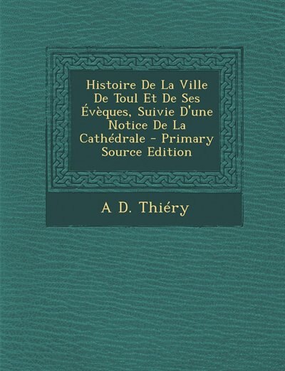 Couverture_Histoire De La Ville De Toul Et De Ses Évèques, Suivie D'une Notice De La Cathédrale - Primary Source Edition