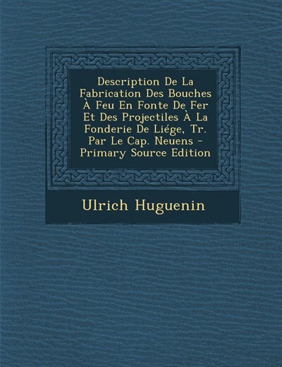 Couverture_Description De La Fabrication Des Bouches À Feu En Fonte De Fer Et Des Projectiles À La Fonderie De Liége, Tr. Par Le Cap. Neuens - Primary Source Edition