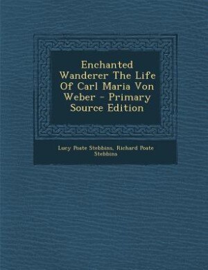 Front cover_Enchanted Wanderer The Life Of Carl Maria Von Weber - Primary Source Edition