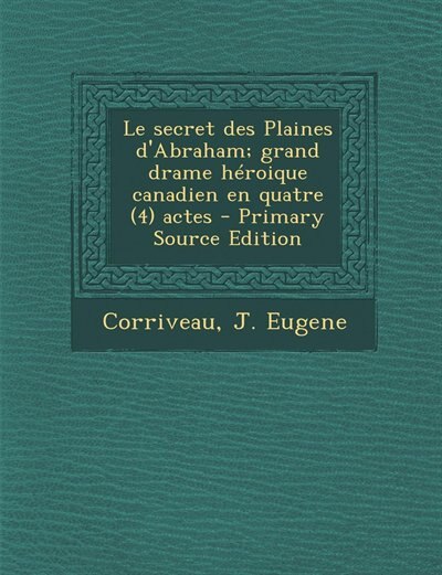 Front cover_Le secret des Plaines d'Abraham; grand drame héroique canadien en quatre (4) actes - Primary Source Edition