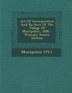 Couverture_Act Of Incorporation And By-laws Of The Village Of Montpelier, 1890 - Primary Source Edition
