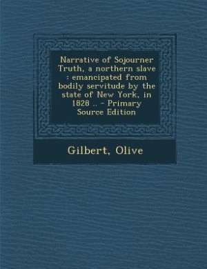 Narrative of Sojourner Truth, a northern slave: emancipated from bodily servitude by the state of New York, in 1828 .. - Primary Source Edition