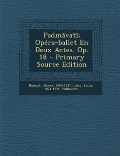 Couverture_Padm&acirc;vat&icirc;; Op&eacute;ra-ballet En Deux Actes. Op. 18 - Primary Source Edition