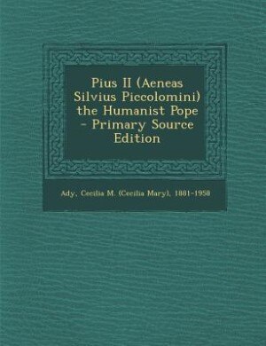 Pius II (Aeneas Silvius Piccolomini) the Humanist Pope - Primary Source Edition