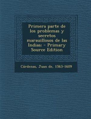 Couverture_Primera parte de los problemas y secretos marauillosos de las Indias; - Primary Source Edition