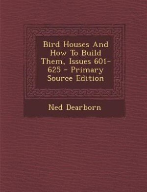 Front cover_Bird Houses And How To Build Them, Issues 601-625
