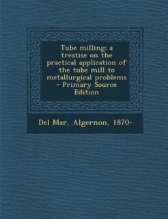 Tube milling; a treatise on the practical application of the tube mill to metallurgical problems - Primary Source Edition