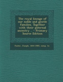 The royal lineage of our noble and gentle families. Together with their paternal ancestry .. - Primary Source Edition