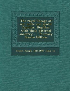 The royal lineage of our noble and gentle families. Together with their paternal ancestry .. - Primary Source Edition
