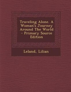 Front cover_Traveling Alone. A Woman's Journey Around The World - Primary Source Edition