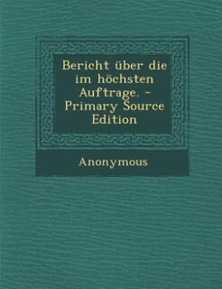 Front cover_Bericht über die im höchsten Auftrage. - Primary Source Edition