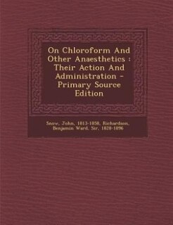 On Chloroform And Other Anaesthetics: Their Action And Administration - Primary Source Edition