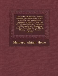 Symmetrical Masonry Arches: Including Natural Stone, Plain-Concrete, and Reinforced-Concrete Arches; for the Use of Technical S