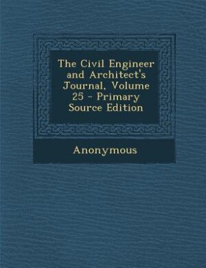 The Civil Engineer and Architect's Journal, Volume 25 - Primary Source Edition