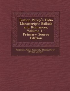 Bishop Percy's Folio Manuscript: Ballads and Romances, Volume 1 - Primary Source Edition