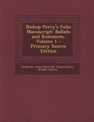 Bishop Percy's Folio Manuscript: Ballads and Romances, Volume 1 - Primary Source Edition
