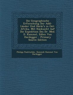 Die Geographische Erforschung Der Adâl-Länder Und Harâr's in Ost-Afrika, Mit Rücksicht Auf Die Expedition Des Dr. Med. D. Kammel, Edlen Von Hardegger - Primary Source Edition