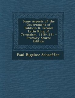 Couverture_Some Aspects of the Government of Baldwin Ii, Second Latin King of Jerusalem, 1118-1131 - Primary Source Edition