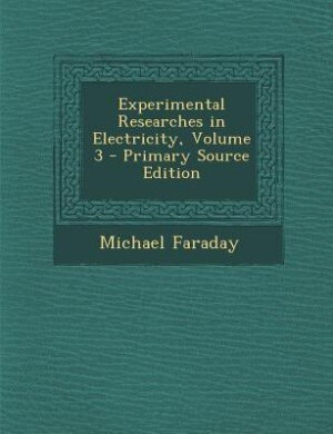 Experimental Researches in Electricity, Volume 3 - Primary Source Edition