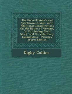 The Horse-Trainer's and Sportsman's Guide: With Additional Considerations On the Duties of Grooms, On Purchasing Blood Stock, and On Veterinar
