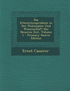 Das Erkenntnisproblem in Der Philosophie Und Wissenschaft Der Neueren Zeit, Volume 1 - Primary Source Edition