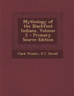 Mythology of the Blackfoot Indians, Volume 2 - Primary Source Edition