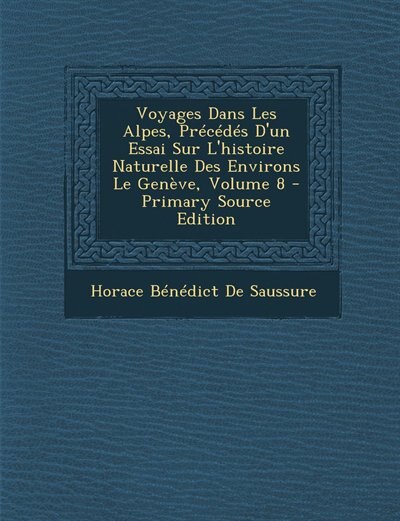 Front cover_Voyages Dans Les Alpes, Précédés D'un Essai Sur L'histoire Naturelle Des Environs Le Genève, Volume 8 - Primary Source Edition