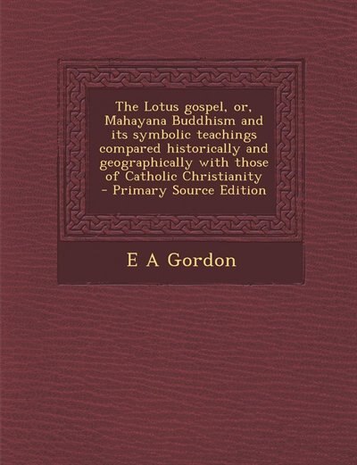 Couverture_The Lotus gospel, or, Mahayana Buddhism and its symbolic teachings compared historically and geographically with those of Catholic Christianity
