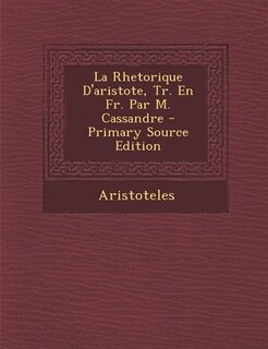Couverture_La Rhetorique D'aristote, Tr. En Fr. Par M. Cassandre - Primary Source Edition