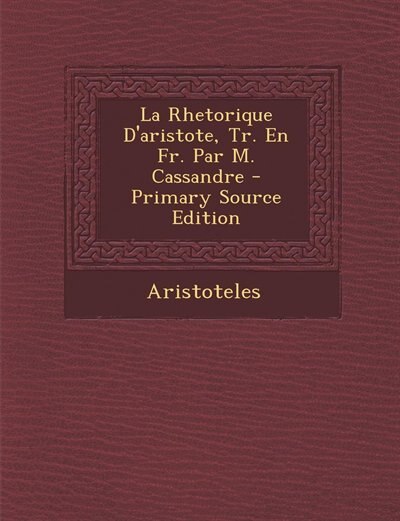 Couverture_La Rhetorique D'aristote, Tr. En Fr. Par M. Cassandre - Primary Source Edition