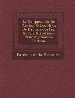 La Conjuracion de Mexico: O Los Hijos de Hernan Cortes. Novela Historica - Primary Source Edition