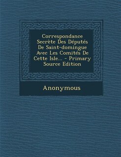 Front cover_Correspondance Secrète Des Députés De Saint-domingue Avec Les Comités De Cette Isle...
