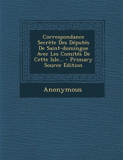Front cover_Correspondance Secrète Des Députés De Saint-domingue Avec Les Comités De Cette Isle...
