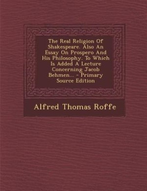 Front cover_The Real Religion Of Shakespeare. Also An Essay On Prospero And His Philosophy. To Which Is Added A Lecture Concerning Jacob Behmen... - Primary Source Edition