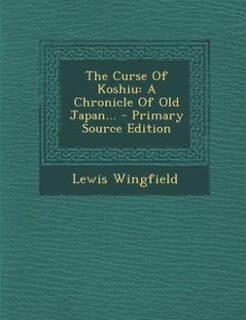 The Curse Of Koshiu: A Chronicle Of Old Japan... - Primary Source Edition