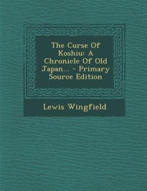The Curse Of Koshiu: A Chronicle Of Old Japan... - Primary Source Edition