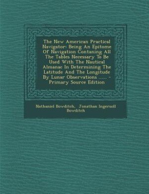 The New American Practical Navigator: Being An Epitome Of Navigation Contaning All The Tables Necessary To Be Used With The Nautical Alma