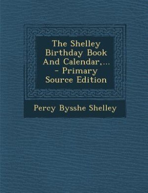 The Shelley Birthday Book And Calendar,... - Primary Source Edition
