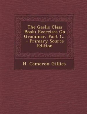 The Gaelic Class Book: Exercises On Grammar, Part 1... - Primary Source Edition