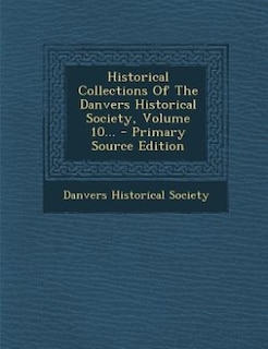 Historical Collections Of The Danvers Historical Society, Volume 10...