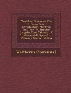 Vualtheri Spirensis Vita Et Passio Sancti Christophori Martyris [ed.] Von W. Harster. (beigabe Zum Jahresb., K. Studienanstalt Speier).... - Primary Source Edition