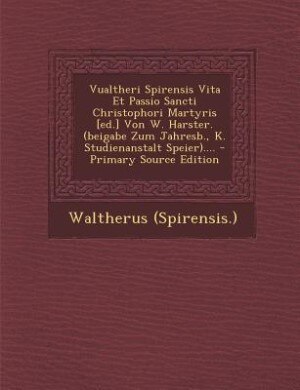 Vualtheri Spirensis Vita Et Passio Sancti Christophori Martyris [ed.] Von W. Harster. (beigabe Zum Jahresb., K. Studienanstalt Speier).... - Primary Source Edition