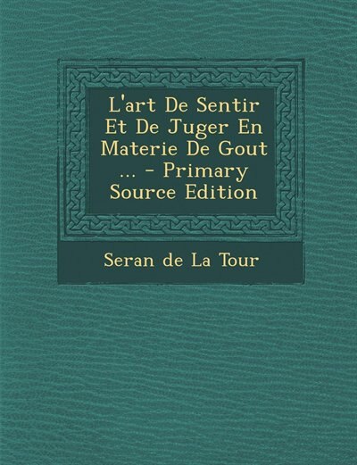 L'art De Sentir Et De Juger En Materie De Gout ... - Primary Source Edition