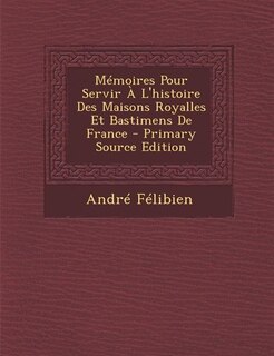 Couverture_Mémoires Pour Servir À L'histoire Des Maisons Royalles Et Bastimens De France - Primary Source Edition