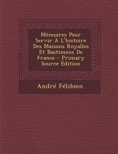 Couverture_Mémoires Pour Servir À L'histoire Des Maisons Royalles Et Bastimens De France - Primary Source Edition