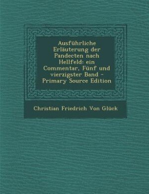 Ausführliche Erläuterung der Pandecten nach Hellfeld: ein Commentar, Fünf und vierzigster Band - Primary Source Edition