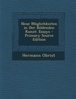 Neue Möglichkeiten in Der Bildenden Kunst: Essays - Primary Source Edition